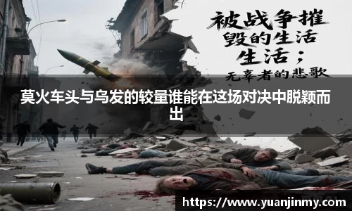 莫火车头与乌发的较量谁能在这场对决中脱颖而出